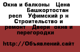 Окна и балконы › Цена ­ 10 000 - Башкортостан респ., Уфимский р-н Строительство и ремонт » Двери, окна и перегородки   